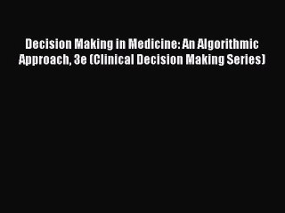 Read Decision Making in Medicine: An Algorithmic Approach 3e (Clinical Decision Making Series)