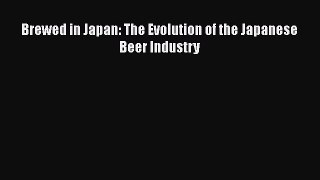 Download Brewed in Japan: The Evolution of the Japanese Beer Industry PDF Online