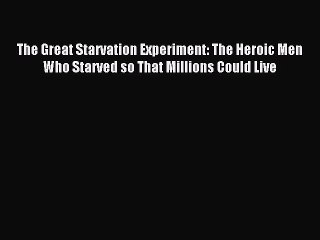 Read The Great Starvation Experiment: The Heroic Men Who Starved so That Millions Could Live