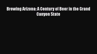 Read Brewing Arizona: A Century of Beer in the Grand Canyon State Ebook Free