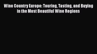 Read Wine Country Europe: Touring Tasting and Buying in the Most Beautiful Wine Regions Ebook