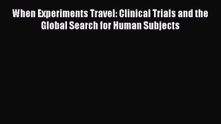 Read When Experiments Travel: Clinical Trials and the Global Search for Human Subjects Ebook