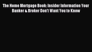 Read The Home Mortgage Book: Insider Information Your Banker & Broker Don't Want You to Know