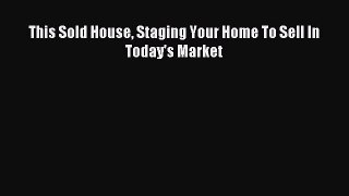 Read This Sold House Staging Your Home To Sell In Today's Market Ebook Free