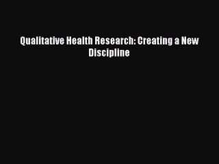 Read Qualitative Health Research: Creating a New Discipline Ebook Free