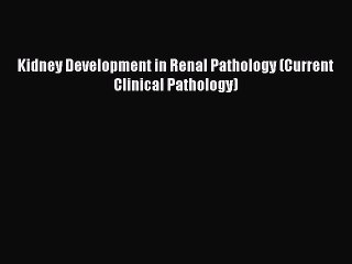 Download Kidney Development in Renal Pathology (Current Clinical Pathology) Ebook Online