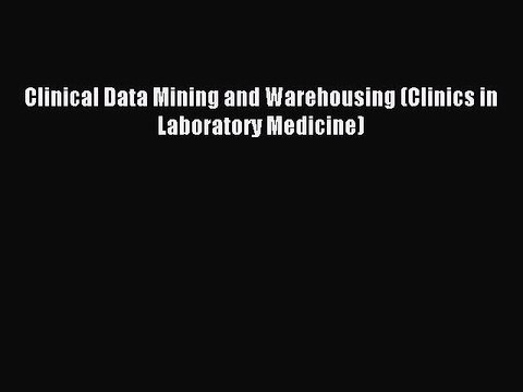 Download Clinical Data Mining and Warehousing (Clinics in Laboratory Medicine) Ebook Free