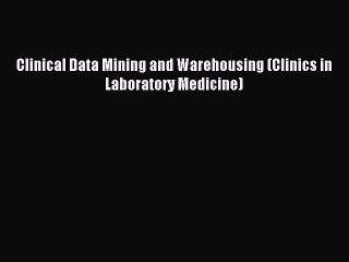 Download Clinical Data Mining and Warehousing (Clinics in Laboratory Medicine) Ebook Free