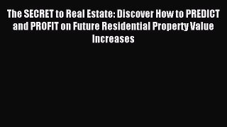 Read The SECRET to Real Estate: Discover How to PREDICT and PROFIT on Future Residential Property