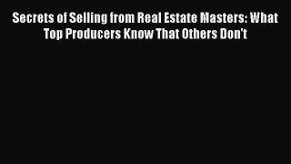 Read Secrets of Selling from Real Estate Masters: What Top Producers Know That Others Don't