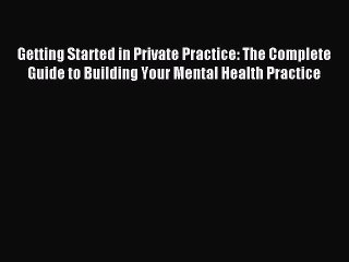 Read Getting Started in Private Practice: The Complete Guide to Building Your Mental Health