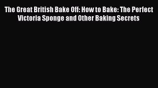 Read The Great British Bake Off: How to Bake: The Perfect Victoria Sponge and Other Baking