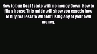 Read How to buy Real Estate with no money Down: How to flip a house:This guide will show you