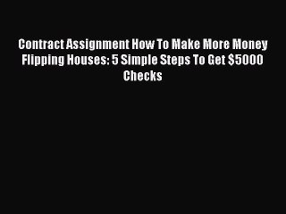 Read Contract Assignment How To Make More Money Flipping Houses: 5 Simple Steps To Get $5000