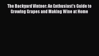 Download The Backyard Vintner: An Enthusiast's Guide to Growing Grapes and Making Wine at Home