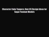Download Character Cake Toppers: Over 65 Design Ideas for Sugar Fondant Models PDF Online