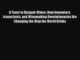 Read A Toast to Bargain Wines: How Innovators Iconoclasts and Winemaking Revolutionaries Are