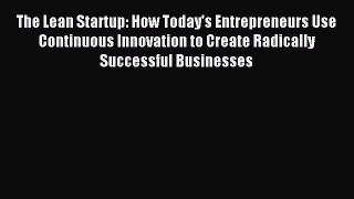 Read The Lean Startup: How Today's Entrepreneurs Use Continuous Innovation to Create Radically