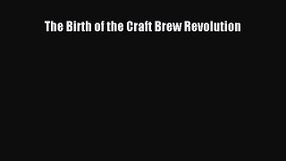 Read The Birth of the Craft Brew Revolution Ebook Free