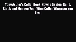 Download Tony Aspler's Cellar Book: How to Design Build Stock and Manage Your Wine Cellar Wherever