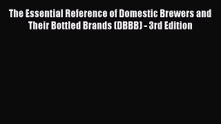 Read The Essential Reference of Domestic Brewers and Their Bottled Brands (DBBB) - 3rd Edition