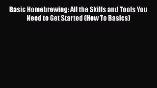 Read Basic Homebrewing: All the Skills and Tools You Need to Get Started (How To Basics) Ebook