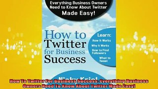 Downlaod Full PDF Free  How To Twitter For Business Success Everything Business Owners Need To Know About Twitter Full EBook