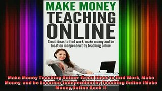 Free PDF Downlaod  Make Money Teaching Online Great Ideas to find Work Make Money and be  FREE BOOOK ONLINE