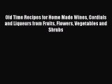 Download Old Time Recipes for Home Made Wines Cordials and Liqueurs from Fruits Flowers Vegetables