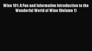 Read Wine 101: A Fun and Informative Introduction to the Wonderful World of Wine (Volume 1)