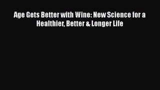 Read Age Gets Better with Wine: New Science for a Healthier Better & Longer Life Ebook Free