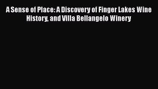 Read A Sense of Place: A Discovery of Finger Lakes Wine History and Villa Bellangelo Winery