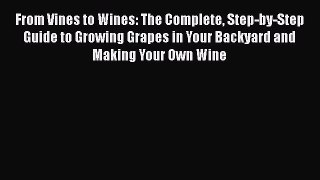 Read From Vines to Wines: The Complete Step-by-Step Guide to Growing Grapes in Your Backyard