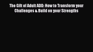 [PDF] The Gift of Adult ADD: How to Transform your Challenges & Build on your Strengths [Download]