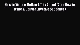 Read How to Write & Deliver Effctv 4th ed (Arco How to Write & Deliver Effective Speeches)