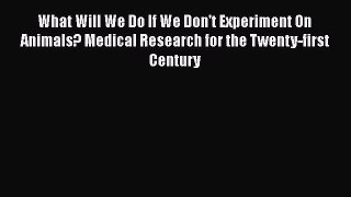 Read What Will We Do If We Don't Experiment On Animals? Medical Research for the Twenty-first