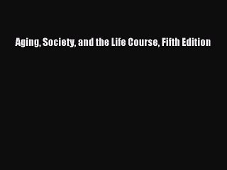 Read Aging Society and the Life Course Fifth Edition Ebook Free
