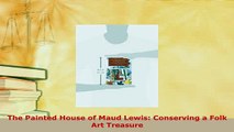 PDF  The Painted House of Maud Lewis Conserving a Folk Art Treasure PDF Online