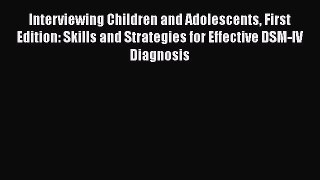 Read Interviewing Children and Adolescents First Edition: Skills and Strategies for Effective