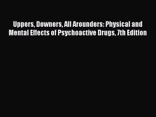 Read Uppers Downers All Arounders: Physical and Mental Effects of Psychoactive Drugs 7th Edition