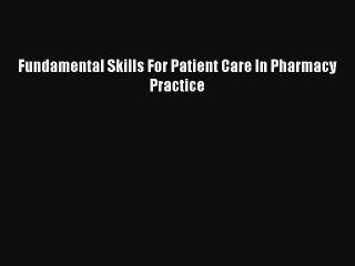 Read Fundamental Skills For Patient Care In Pharmacy Practice Ebook Free