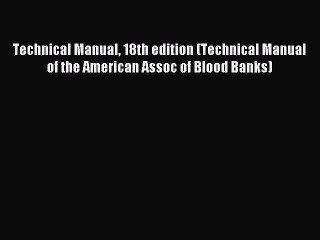Read Technical Manual 18th edition (Technical Manual of the American Assoc of Blood Banks)