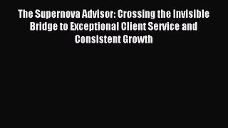 Read The Supernova Advisor: Crossing the Invisible Bridge to Exceptional Client Service and