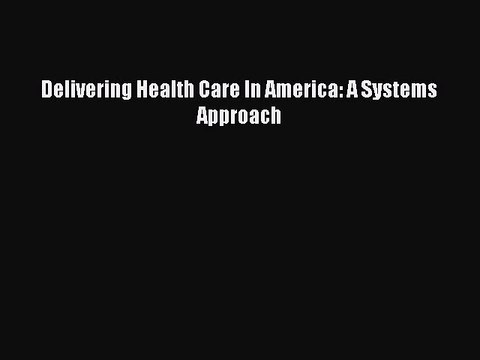 Read Delivering Health Care In America: A Systems Approach Ebook Free
