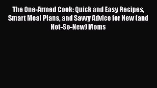 Read The One-Armed Cook: Quick and Easy Recipes Smart Meal Plans and Savvy Advice for New (and