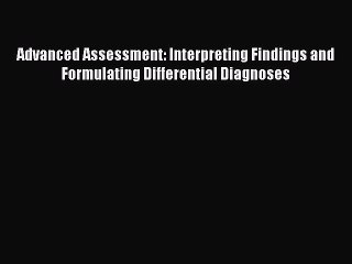 Read Advanced Assessment: Interpreting Findings and Formulating Differential Diagnoses Ebook