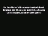 Read Not Your Mother's Microwave Cookbook: Fresh Delicious and Wholesome Main Dishes Snacks