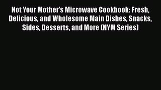 Read Not Your Mother's Microwave Cookbook: Fresh Delicious and Wholesome Main Dishes Snacks