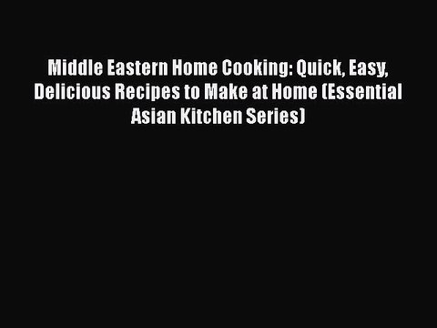 Read Middle Eastern Home Cooking: Quick Easy Delicious Recipes to Make at Home (Essential Asian