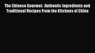 Read The Chinese Gourmet:  Authentic Ingredients and Traditional Recipes From the Kitchens